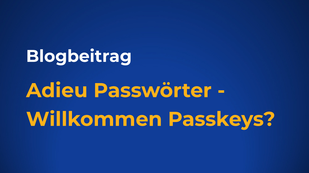 Blogbeitrag Adieu Passwörter - Willkommen Passkeys